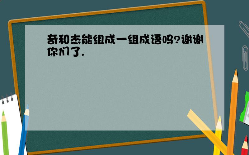 奇和杰能组成一组成语吗?谢谢你们了.