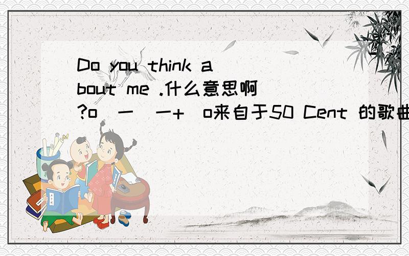 Do you think about me .什么意思啊?o(一＾一+)o来自于50 Cent 的歌曲的.