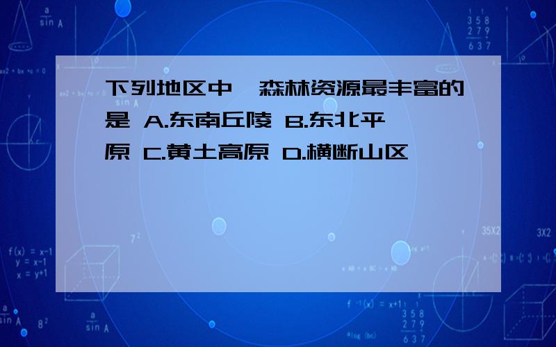 下列地区中,森林资源最丰富的是 A.东南丘陵 B.东北平原 C.黄土高原 D.横断山区