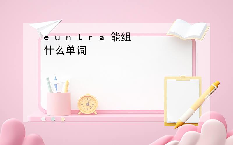 e u n t r a 能组什么单词