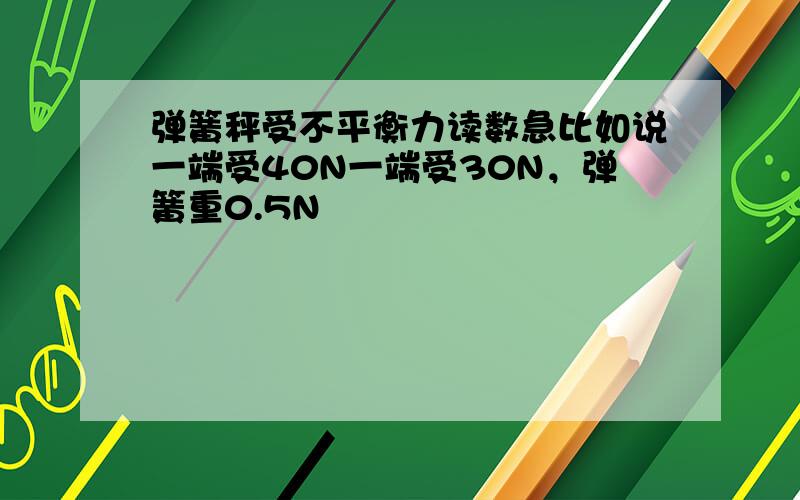 弹簧秤受不平衡力读数急比如说一端受40N一端受30N，弹簧重0.5N