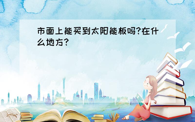 市面上能买到太阳能板吗?在什么地方?