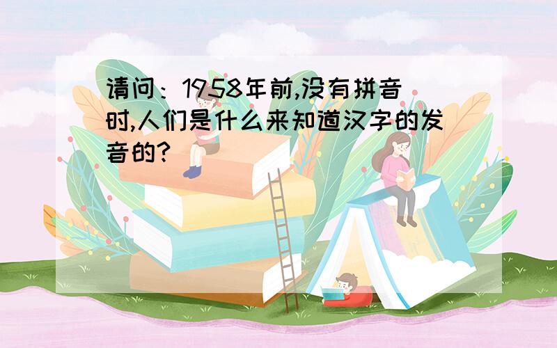 请问：1958年前,没有拼音时,人们是什么来知道汉字的发音的?