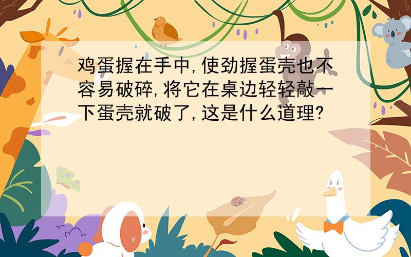 鸡蛋握在手中,使劲握蛋壳也不容易破碎,将它在桌边轻轻敲一下蛋壳就破了,这是什么道理?