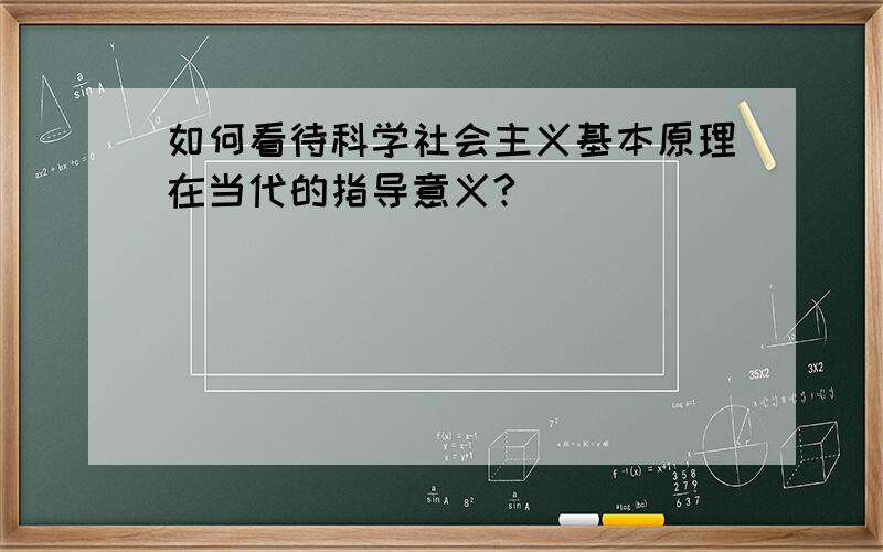 如何看待科学社会主义基本原理在当代的指导意义?