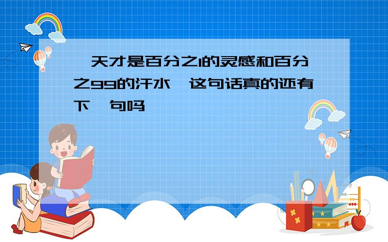 ＂天才是百分之1的灵感和百分之99的汗水＂这句话真的还有下一句吗