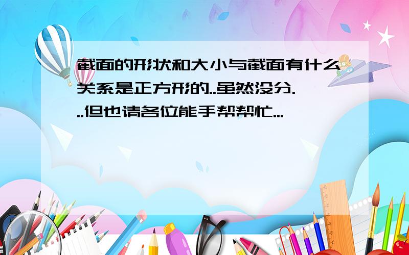 截面的形状和大小与截面有什么关系是正方形的..虽然没分...但也请各位能手帮帮忙...