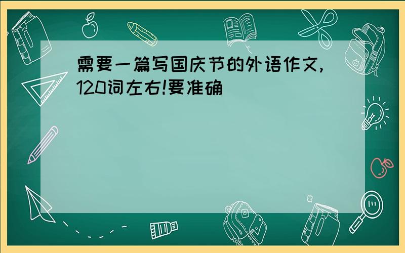 需要一篇写国庆节的外语作文,120词左右!要准确