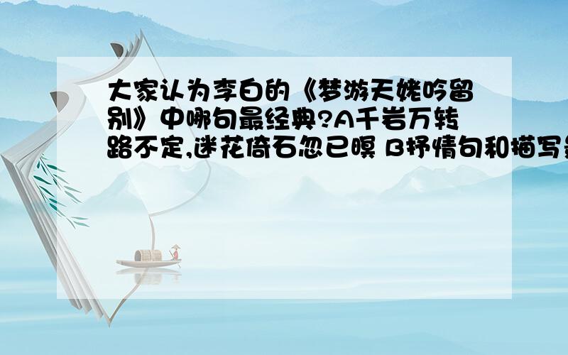 大家认为李白的《梦游天姥吟留别》中哪句最经典?A千岩万转路不定,迷花倚石忽已暝 B抒情句和描写景色的