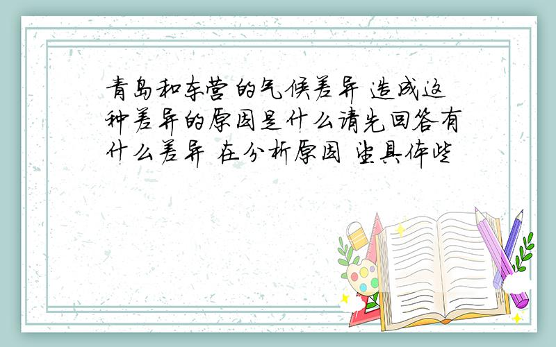 青岛和东营的气候差异 造成这种差异的原因是什么请先回答有什么差异 在分析原因 望具体些