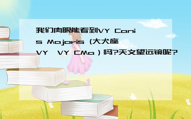 我们肉眼能看到VY Canis Majoris (大犬座VY、VY CMa）吗?天文望远镜呢?