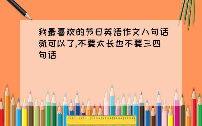 我最喜欢的节日英语作文八句话就可以了,不要太长也不要三四句话