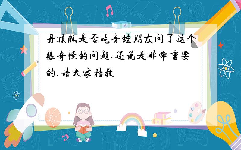 丹顶鹤是否吃青蛙朋友问了这个很奇怪的问题,还说是非常重要的.请大家指教