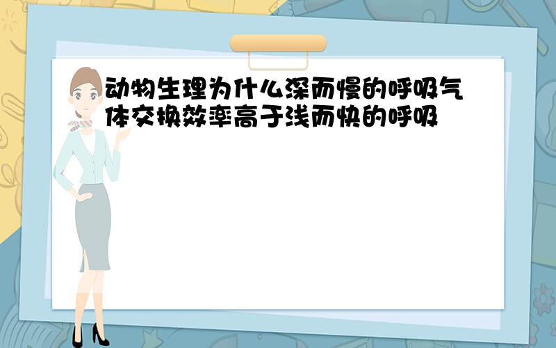 动物生理为什么深而慢的呼吸气体交换效率高于浅而快的呼吸