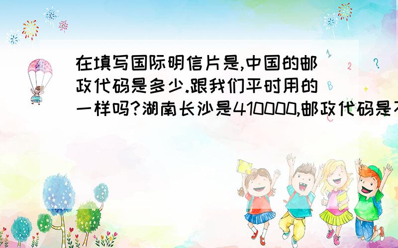 在填写国际明信片是,中国的邮政代码是多少.跟我们平时用的一样吗?湖南长沙是410000,邮政代码是不是就是这个?如果不是,是什么?