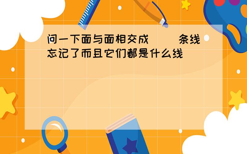 问一下面与面相交成（ ）条线忘记了而且它们都是什么线