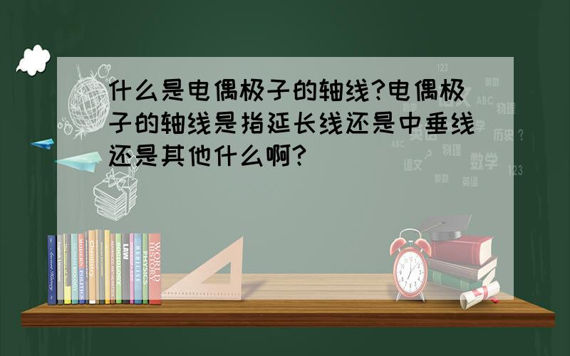 什么是电偶极子的轴线?电偶极子的轴线是指延长线还是中垂线还是其他什么啊?