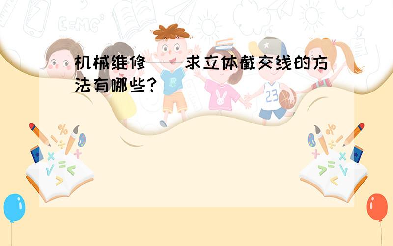 机械维修——求立体截交线的方法有哪些?