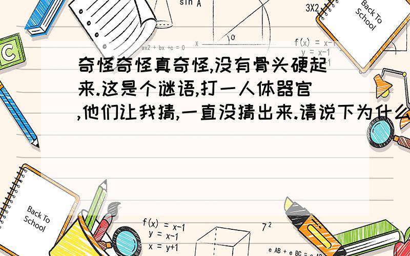 奇怪奇怪真奇怪,没有骨头硬起来.这是个谜语,打一人体器官,他们让我猜,一直没猜出来.请说下为什么呀?小弟弟是什么?