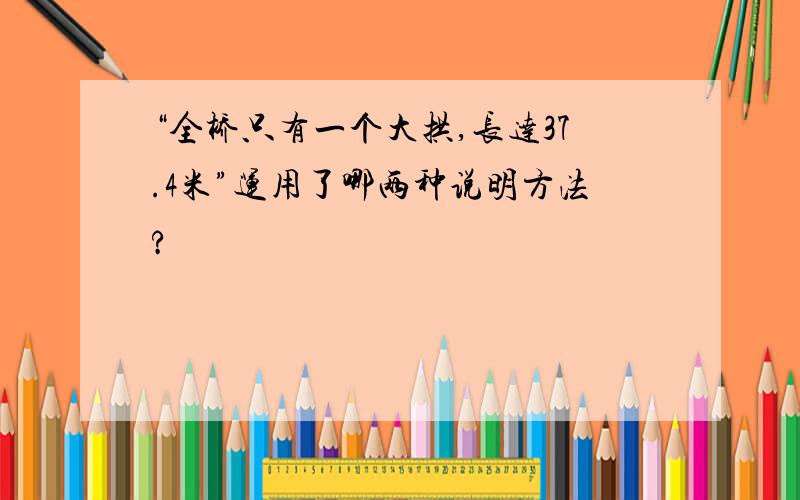 “全桥只有一个大拱,长达37.4米”运用了哪两种说明方法?