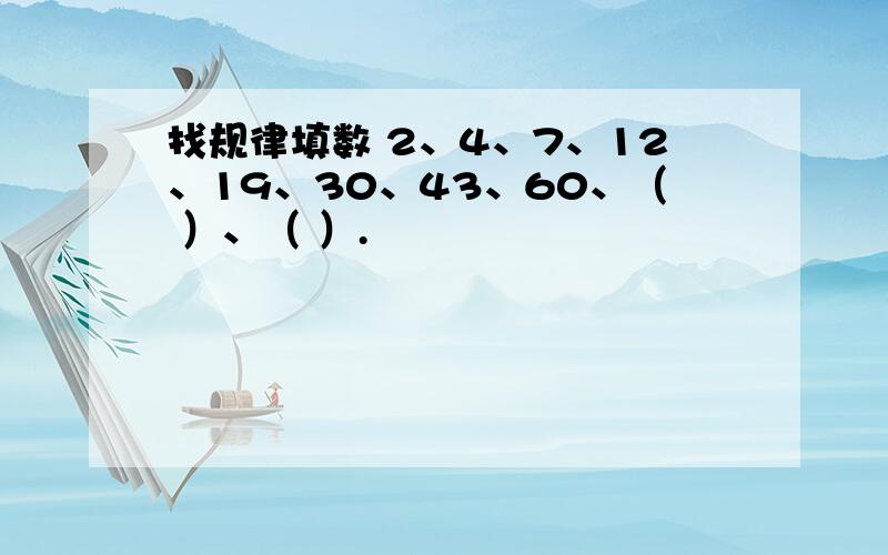 找规律填数 2、4、7、12、19、30、43、60、（ ）、（ ）.