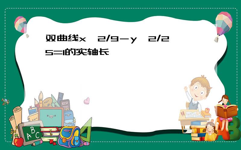 双曲线x∧2/9－y∧2/25=1的实轴长