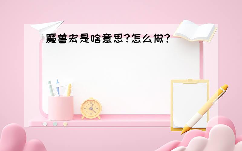 魔兽宏是啥意思?怎么做?