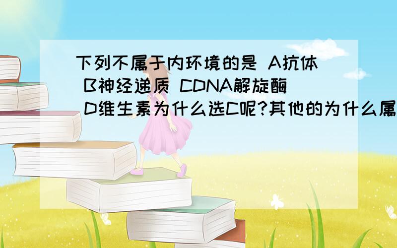 下列不属于内环境的是 A抗体 B神经递质 CDNA解旋酶 D维生素为什么选C呢?其他的为什么属于内环境