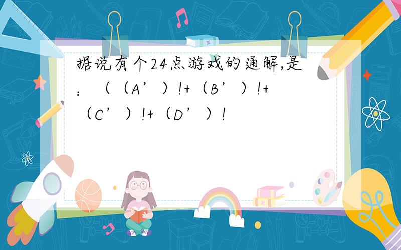 据说有个24点游戏的通解,是：（（A’）!+（B’）!+（C’）!+（D’）!