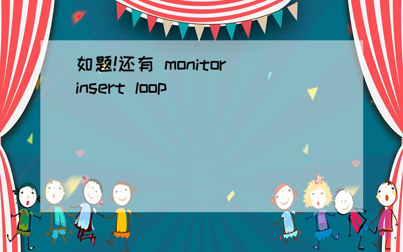 如题!还有 monitor insert loop