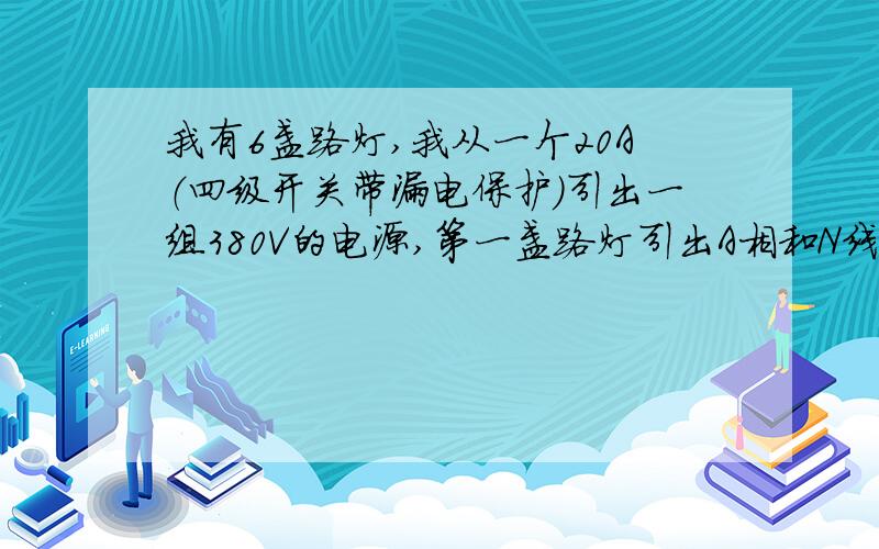 我有6盏路灯,我从一个20A（四级开关带漏电保护）引出一组380V的电源,第一盏路灯引出A相和N线,第2盏是B相和N线,第三盏是C相和N线……相当于ABC按顺序跳出220的电.每盏灯的功率是250W,功率因数