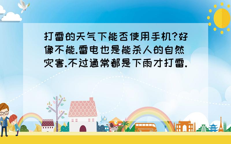 打雷的天气下能否使用手机?好像不能.雷电也是能杀人的自然灾害.不过通常都是下雨才打雷.