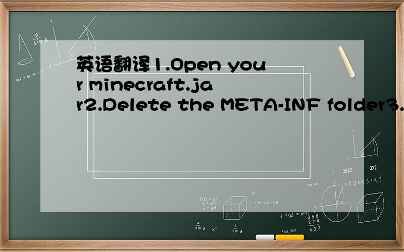 英语翻译1.Open your minecraft.jar2.Delete the META-INF folder3.Drag all the files in the Latest Version of Forge ZIP into your minecraft.jar4.Run minecraft and let forge install5.Close minecraft and open up your minecraft.jar again6.Open up the F