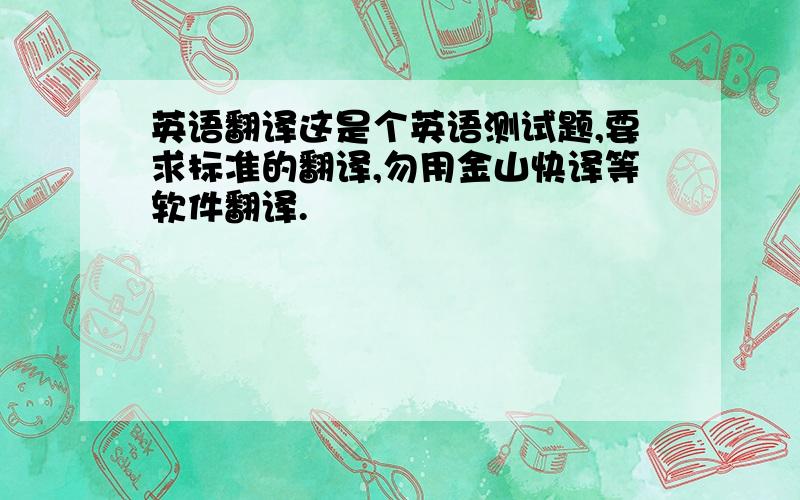 英语翻译这是个英语测试题,要求标准的翻译,勿用金山快译等软件翻译.