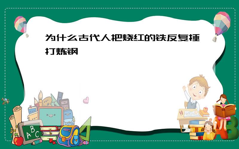 为什么古代人把烧红的铁反复捶打炼钢