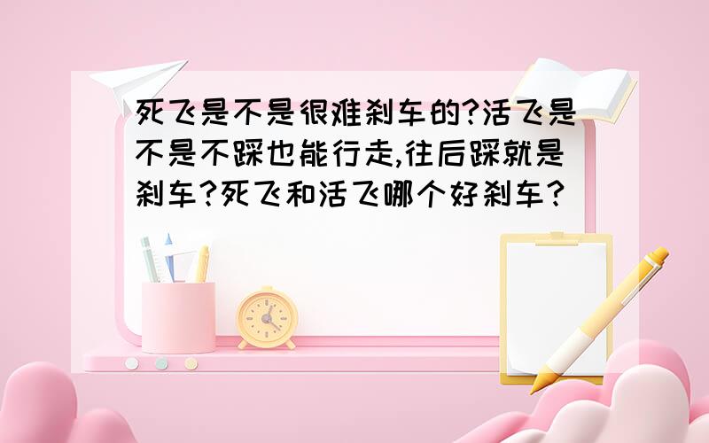 死飞是不是很难刹车的?活飞是不是不踩也能行走,往后踩就是刹车?死飞和活飞哪个好刹车?