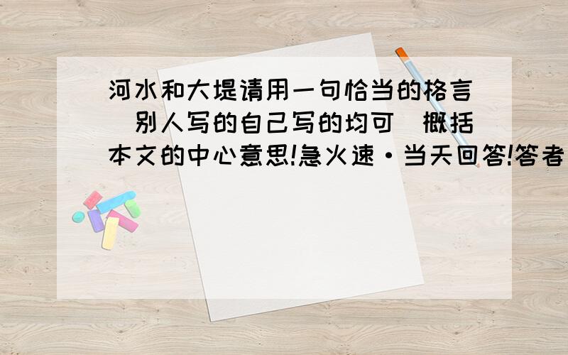 河水和大堤请用一句恰当的格言（别人写的自己写的均可）概括本文的中心意思!急火速·当天回答!答者示例一句名言!急用~