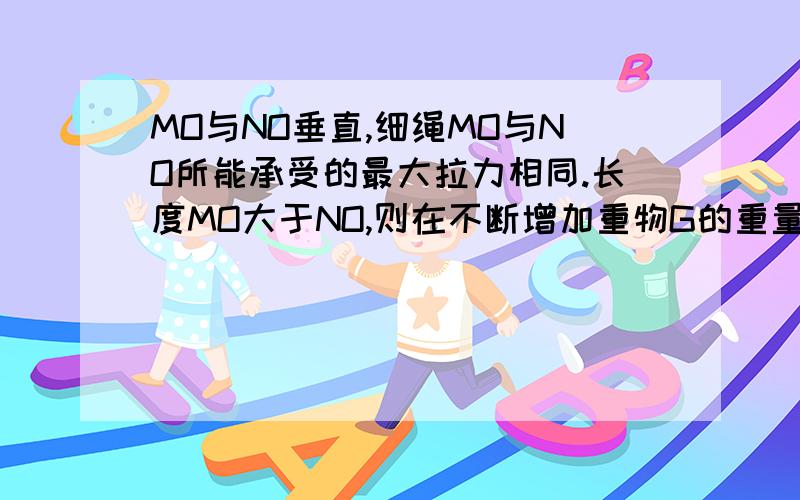 MO与NO垂直,细绳MO与NO所能承受的最大拉力相同.长度MO大于NO,则在不断增加重物G的重量时哪个绳子会先断为什么短的会先断？给个理由吧