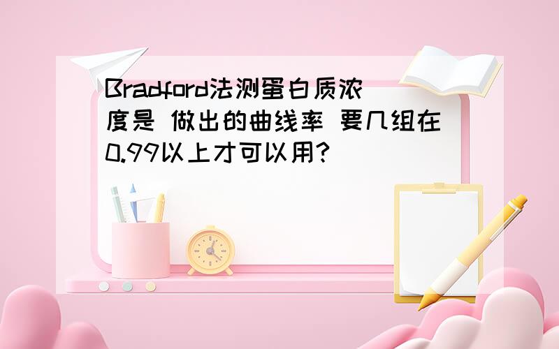 Bradford法测蛋白质浓度是 做出的曲线率 要几组在0.99以上才可以用?