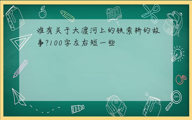 谁有关于大渡河上的铁索桥的故事?100字左右短一些