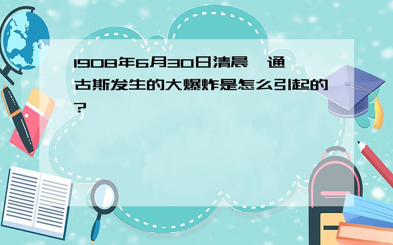 1908年6月30日清晨,通古斯发生的大爆炸是怎么引起的?