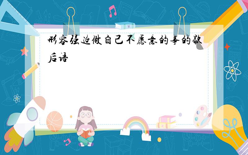 形容强迫做自己不愿意的事的歇后语