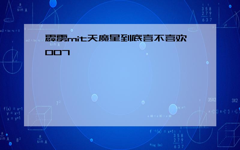 霹雳mit天魔星到底喜不喜欢007