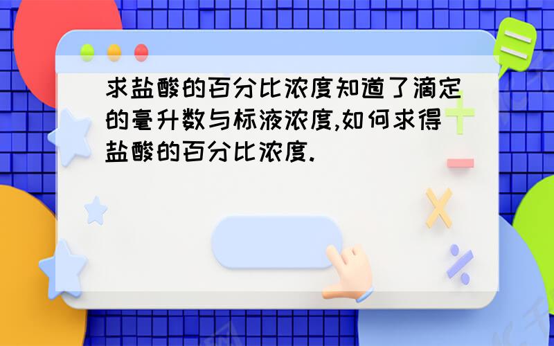 求盐酸的百分比浓度知道了滴定的毫升数与标液浓度,如何求得盐酸的百分比浓度.