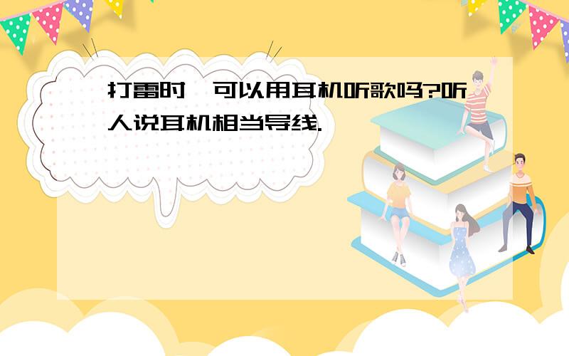 打雷时,可以用耳机听歌吗?听人说耳机相当导线.