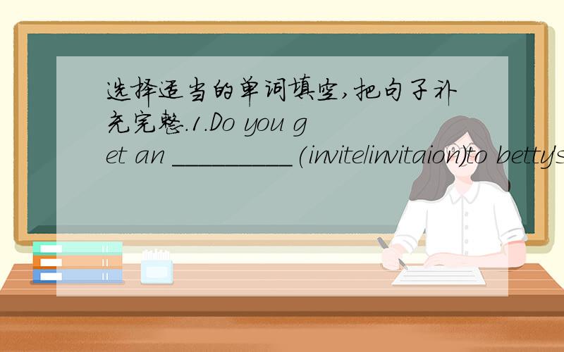 选择适当的单词填空,把句子补充完整.1.Do you get an _________(invite/invitaion)to betty's birthday party?2.Do you want to have some _______(sandwich/sandwiches)or some_____(bread/breads)for lunch?3.Let's_______(taking/take)some______(sh