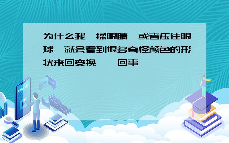 为什么我一揉眼睛,或者压住眼球,就会看到很多奇怪颜色的形状来回变换,咋回事