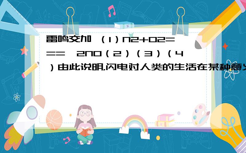 雷鸣交加 （1）N2+O2===》2NO（2）（3）（4）由此说明，闪电对人类的生活在某种意义上有什么益处？