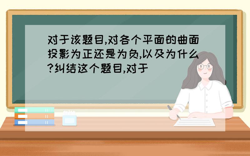 对于该题目,对各个平面的曲面投影为正还是为负,以及为什么?纠结这个题目,对于