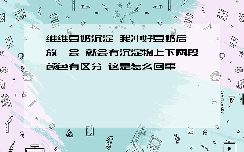 维维豆奶沉淀 我冲好豆奶后 放一会 就会有沉淀物上下两段颜色有区分 这是怎么回事